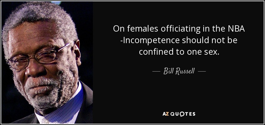 On females officiating in the NBA -Incompetence should not be confined to one sex. - Bill Russell