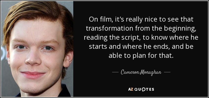 On film, it's really nice to see that transformation from the beginning, reading the script, to know where he starts and where he ends, and be able to plan for that. - Cameron Monaghan