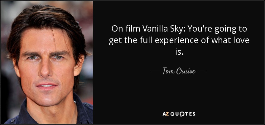 On film Vanilla Sky: You're going to get the full experience of what love is. - Tom Cruise