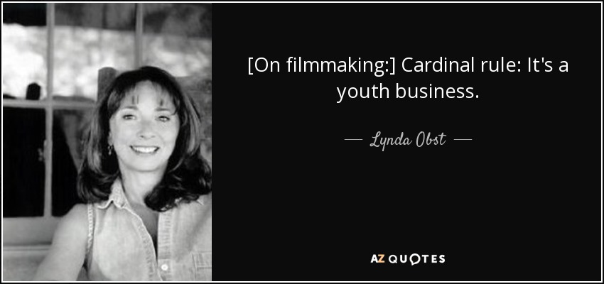 [On filmmaking:] Cardinal rule: It's a youth business. - Lynda Obst