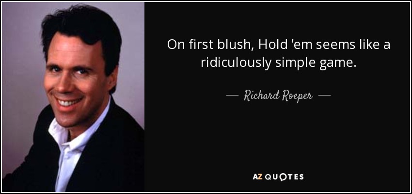 On first blush, Hold 'em seems like a ridiculously simple game. - Richard Roeper