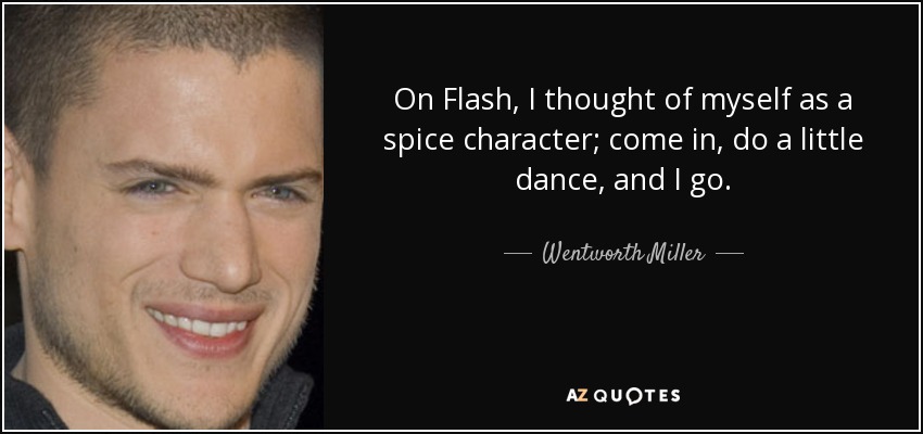 On Flash, I thought of myself as a spice character; come in, do a little dance, and I go. - Wentworth Miller