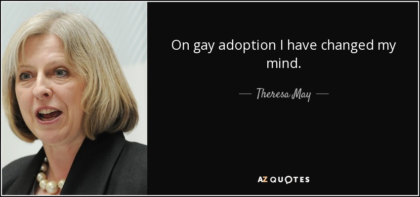 On gay adoption I have changed my mind. - Theresa May