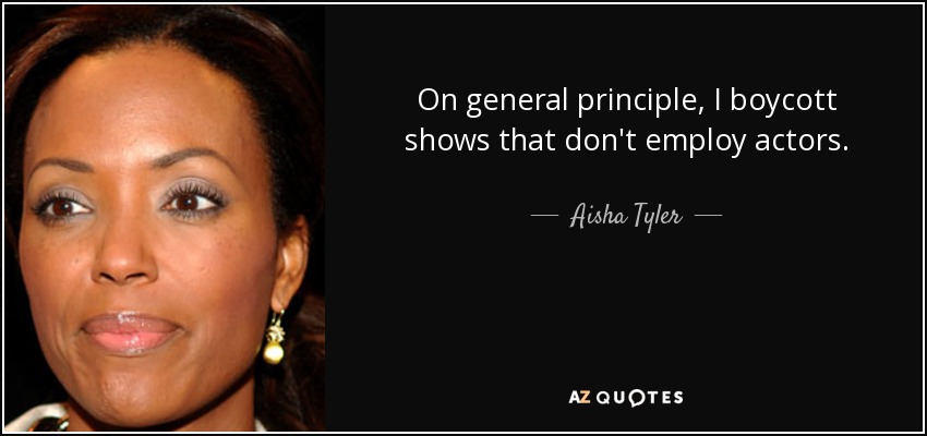 On general principle, I boycott shows that don't employ actors. - Aisha Tyler