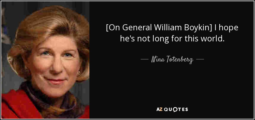 [On General William Boykin] I hope he's not long for this world. - Nina Totenberg