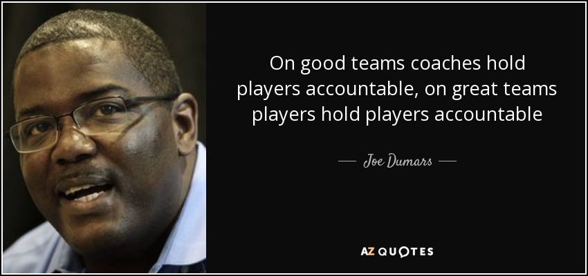 On good teams coaches hold players accountable, on great teams players hold players accountable - Joe Dumars