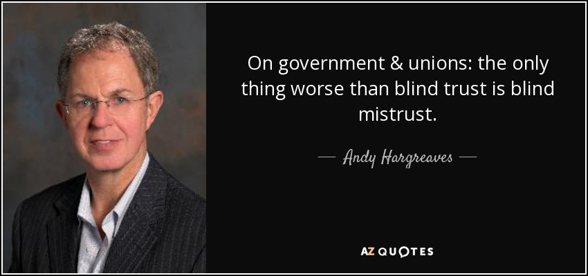 On government & unions: the only thing worse than blind trust is blind mistrust. - Andy Hargreaves
