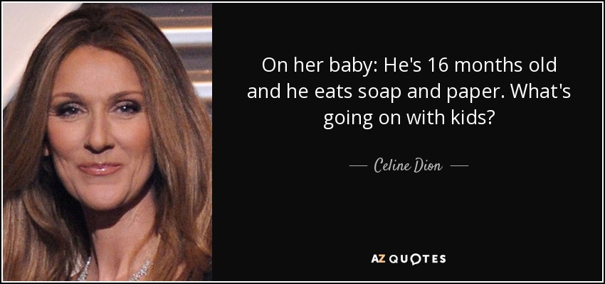 On her baby: He's 16 months old and he eats soap and paper. What's going on with kids? - Celine Dion
