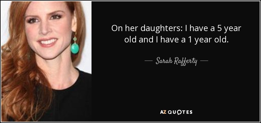 On her daughters: I have a 5 year old and I have a 1 year old. - Sarah Rafferty