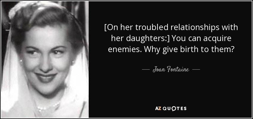 [On her troubled relationships with her daughters:] You can acquire enemies. Why give birth to them? - Joan Fontaine