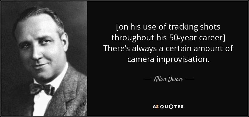 [on his use of tracking shots throughout his 50-year career] There's always a certain amount of camera improvisation. - Allan Dwan