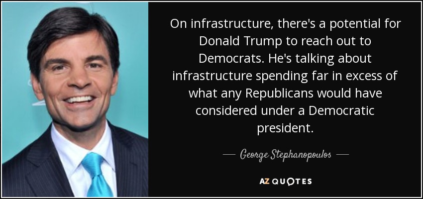 On infrastructure, there's a potential for Donald Trump to reach out to Democrats. He's talking about infrastructure spending far in excess of what any Republicans would have considered under a Democratic president. - George Stephanopoulos