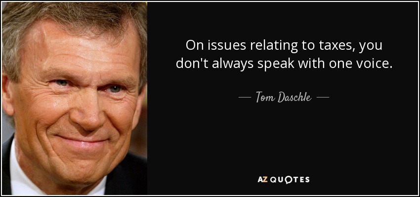 On issues relating to taxes, you don't always speak with one voice. - Tom Daschle