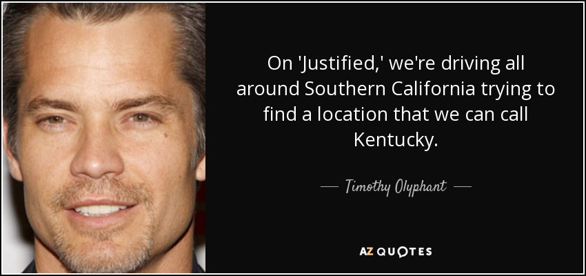 On 'Justified,' we're driving all around Southern California trying to find a location that we can call Kentucky. - Timothy Olyphant