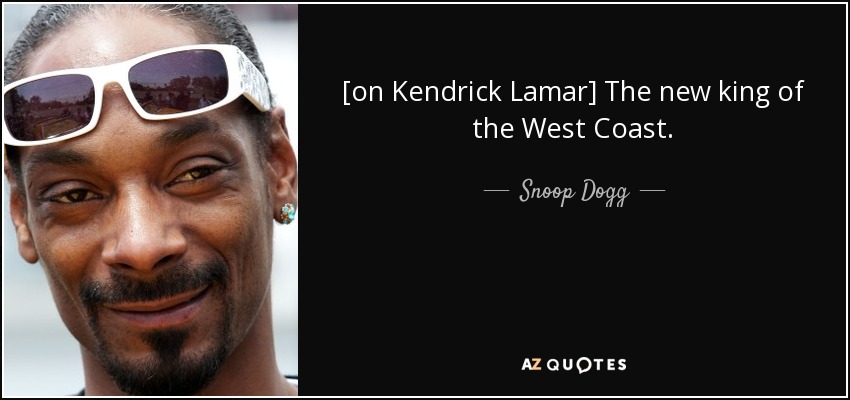 [on Kendrick Lamar] The new king of the West Coast. - Snoop Dogg