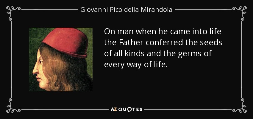 On man when he came into life the Father conferred the seeds of all kinds and the germs of every way of life. - Giovanni Pico della Mirandola