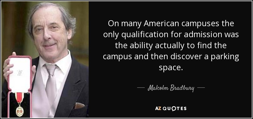 On many American campuses the only qualification for admission was the ability actually to find the campus and then discover a parking space. - Malcolm Bradbury