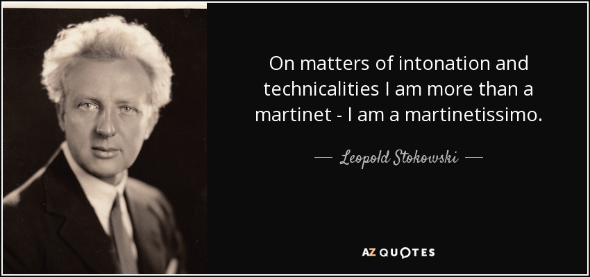 On matters of intonation and technicalities I am more than a martinet - I am a martinetissimo. - Leopold Stokowski