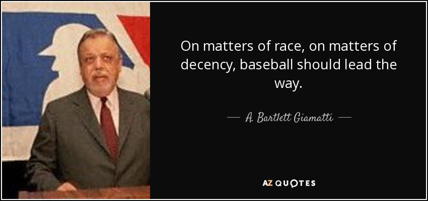 On matters of race, on matters of decency, baseball should lead the way. - A. Bartlett Giamatti