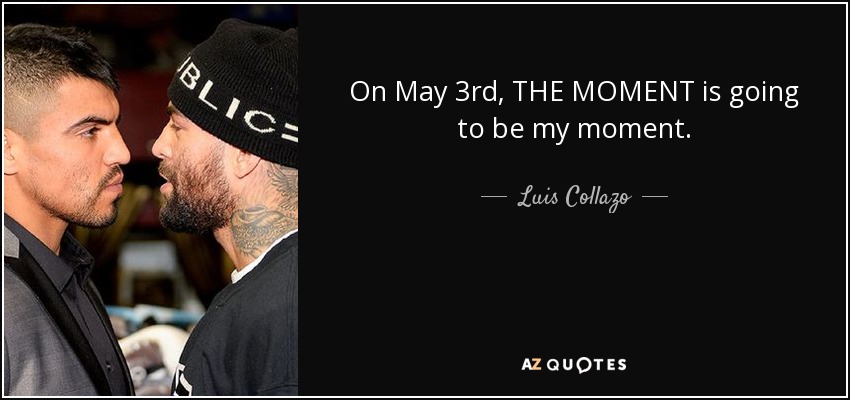 On May 3rd, THE MOMENT is going to be my moment. - Luis Collazo