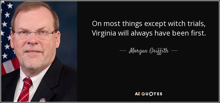 On most things except witch trials, Virginia will always have been first. - Morgan Griffith