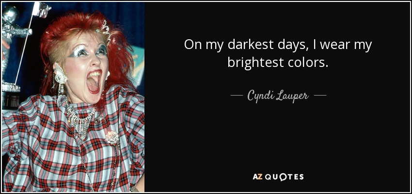 On my darkest days, I wear my brightest colors. - Cyndi Lauper