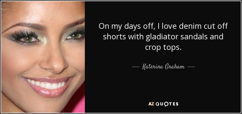 On my days off, I love denim cut off shorts with gladiator sandals and crop tops. - Katerina Graham