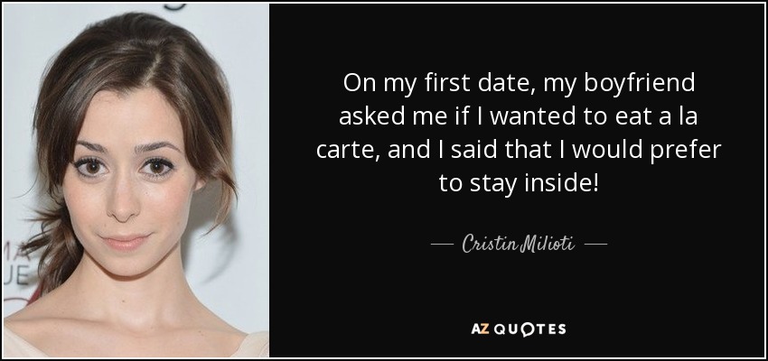 On my first date, my boyfriend asked me if I wanted to eat a la carte, and I said that I would prefer to stay inside! - Cristin Milioti