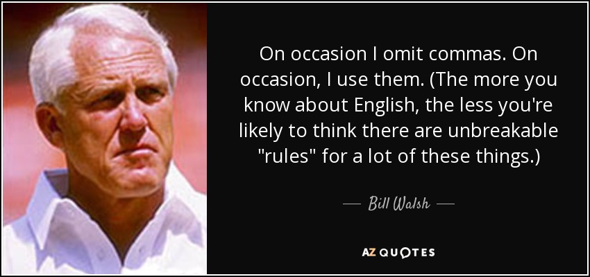 On occasion I omit commas. On occasion, I use them. (The more you know about English, the less you're likely to think there are unbreakable 