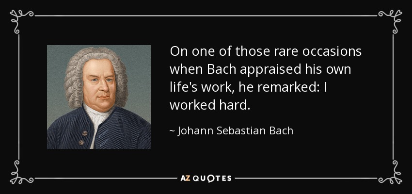 On one of those rare occasions when Bach appraised his own life's work, he remarked: I worked hard. - Johann Sebastian Bach
