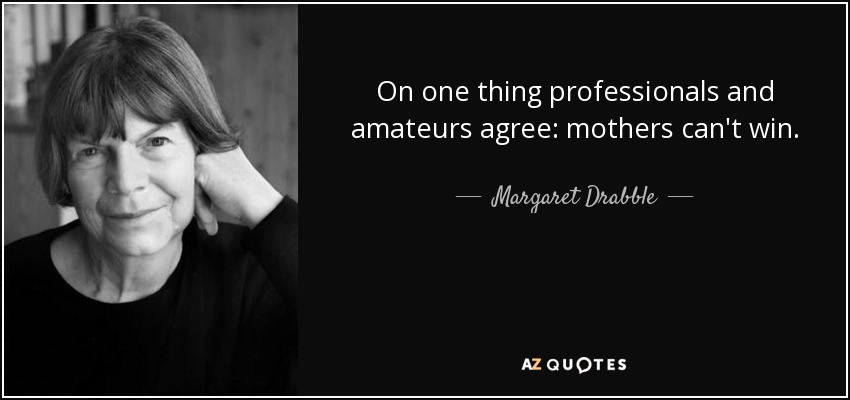 On one thing professionals and amateurs agree: mothers can't win. - Margaret Drabble
