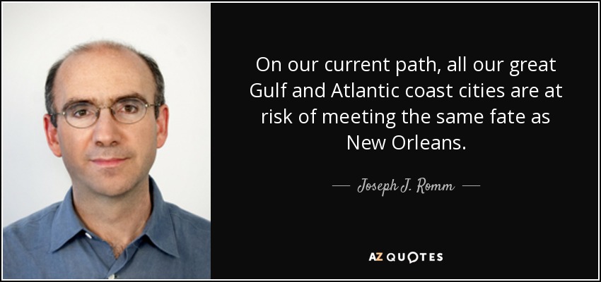 On our current path, all our great Gulf and Atlantic coast cities are at risk of meeting the same fate as New Orleans. - Joseph J. Romm