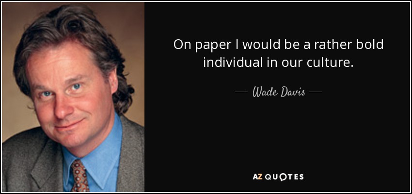 On paper I would be a rather bold individual in our culture. - Wade Davis