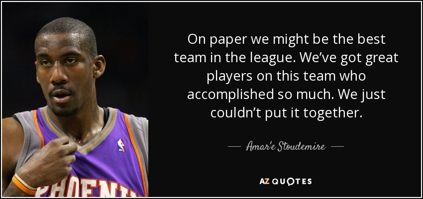 On paper we might be the best team in the league. We’ve got great players on this team who accomplished so much. We just couldn’t put it together. - Amar'e Stoudemire