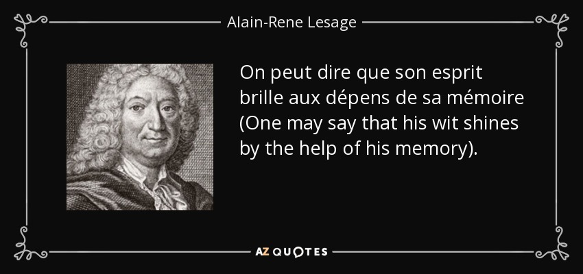 On peut dire que son esprit brille aux dépens de sa mémoire (One may say that his wit shines by the help of his memory). - Alain-Rene Lesage