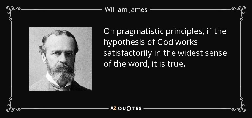 On pragmatistic principles, if the hypothesis of God works satisfactorily in the widest sense of the word, it is true. - William James