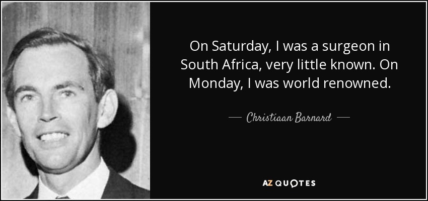 On Saturday, I was a surgeon in South Africa, very little known. On Monday, I was world renowned. - Christiaan Barnard