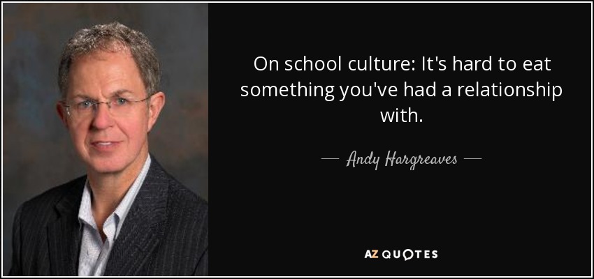 On school culture: It's hard to eat something you've had a relationship with. - Andy Hargreaves