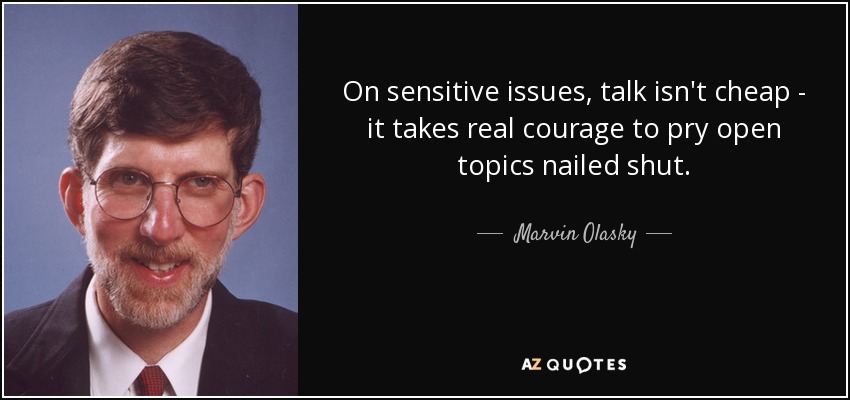 On sensitive issues, talk isn't cheap - it takes real courage to pry open topics nailed shut. - Marvin Olasky