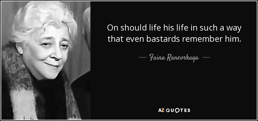 On should life his life in such a way that even bastards remember him. - Faina Ranevskaya