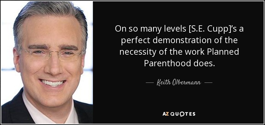 On so many levels [S.E. Cupp]’s a perfect demonstration of the necessity of the work Planned Parenthood does. - Keith Olbermann