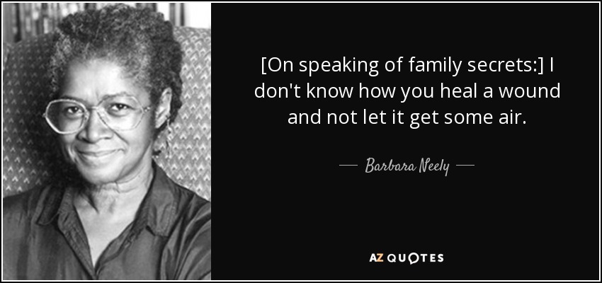 [On speaking of family secrets:] I don't know how you heal a wound and not let it get some air. - Barbara Neely