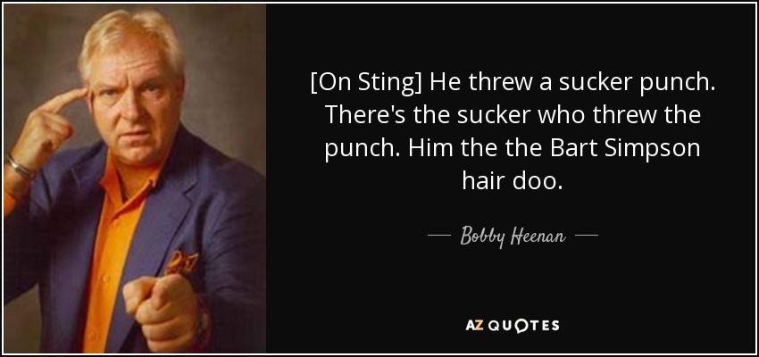 [On Sting] He threw a sucker punch. There's the sucker who threw the punch. Him the the Bart Simpson hair doo. - Bobby Heenan