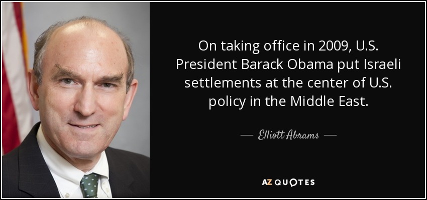 On taking office in 2009, U.S. President Barack Obama put Israeli settlements at the center of U.S. policy in the Middle East. - Elliott Abrams