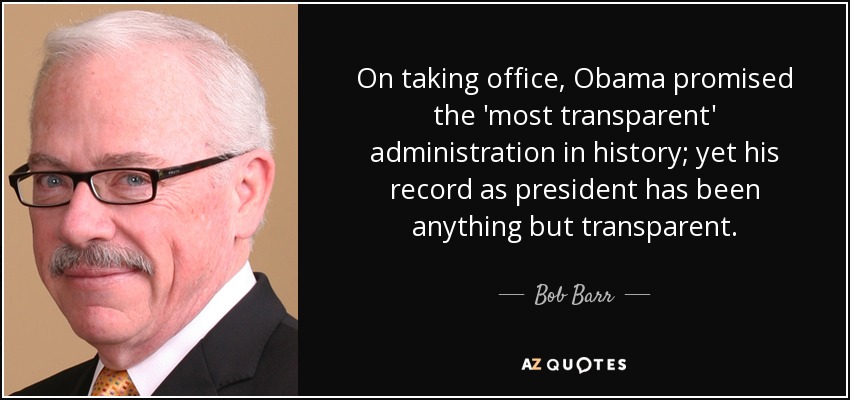 On taking office, Obama promised the 'most transparent' administration in history; yet his record as president has been anything but transparent. - Bob Barr