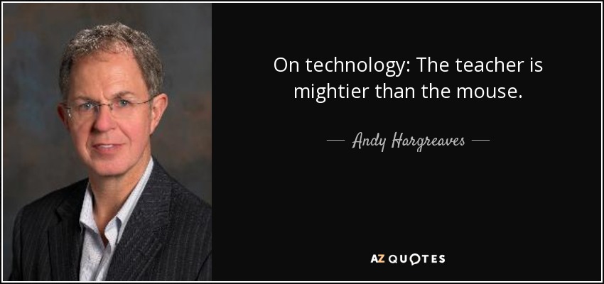 On technology: The teacher is mightier than the mouse. - Andy Hargreaves