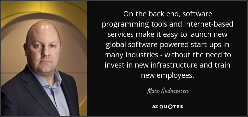 On the back end, software programming tools and Internet-based services make it easy to launch new global software-powered start-ups in many industries - without the need to invest in new infrastructure and train new employees. - Marc Andreessen