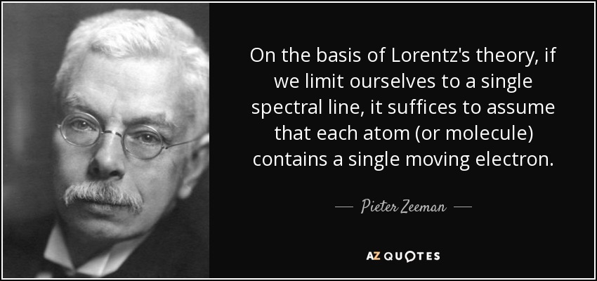 On the basis of Lorentz's theory, if we limit ourselves to a single spectral line, it suffices to assume that each atom (or molecule) contains a single moving electron. - Pieter Zeeman
