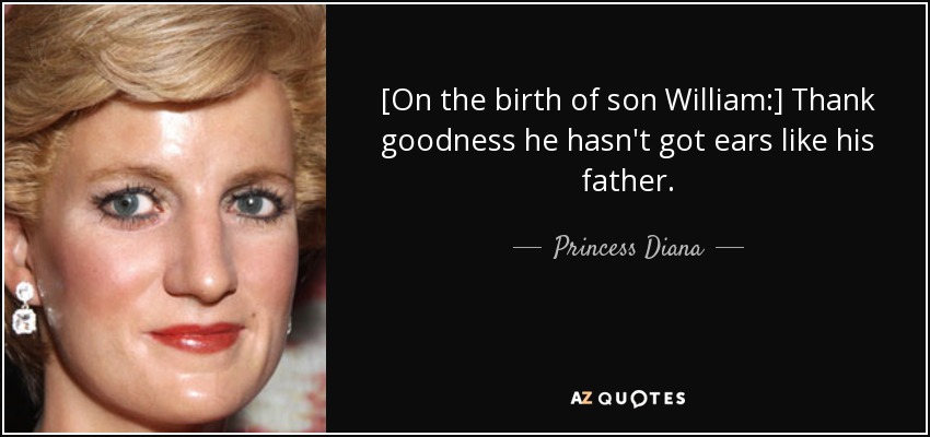 [On the birth of son William:] Thank goodness he hasn't got ears like his father. - Princess Diana