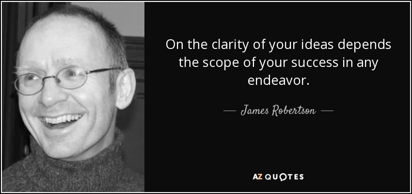 On the clarity of your ideas depends the scope of your success in any endeavor. - James Robertson